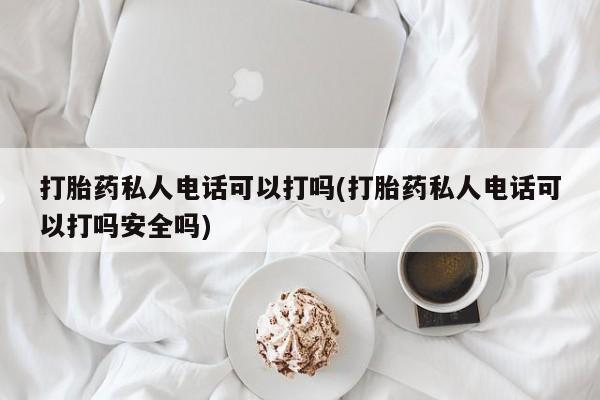 网上米非司酮片在线购买打胎药私人电话可以打吗(打胎药私人电话可以打吗安全吗)
