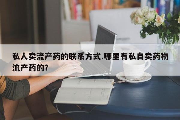 网上米非司酮片在线购买私人卖流产药的联系方式.哪里有私自卖药物流产药的？