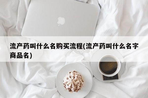 网上米非司酮片在线购买流产药叫什么名购买流程(流产药叫什么名字商品名)