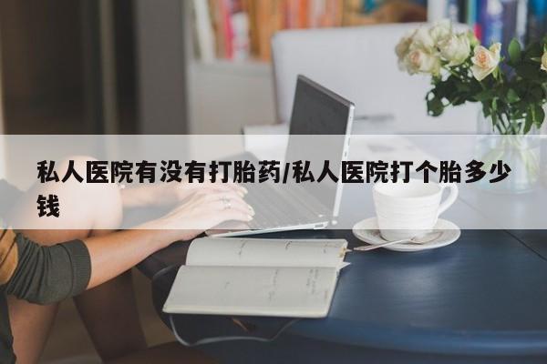 网上米非司酮片在线购买私人医院有没有打胎药/私人医院打个胎多少钱