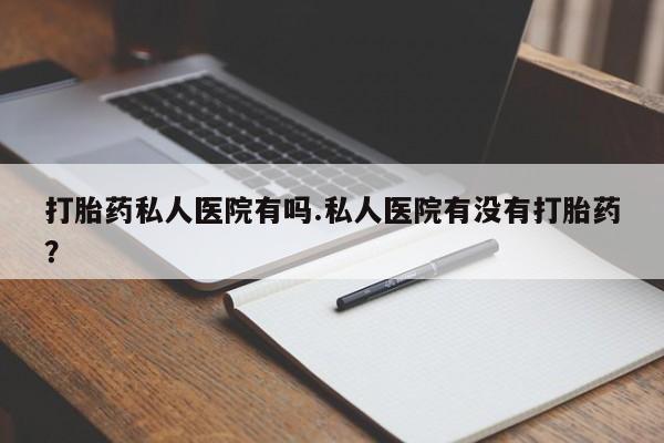网上米非司酮片在线购买打胎药私人医院有吗.私人医院有没有打胎药？