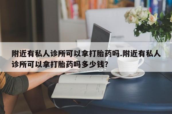 网上米非司酮片在线购买附近有私人诊所可以拿打胎药吗.附近有私人诊所可以拿打胎药吗多少钱？