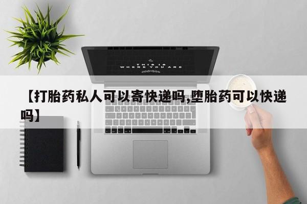 网上米非司酮片在线购买【打胎药私人可以寄快递吗,堕胎药可以快递吗】