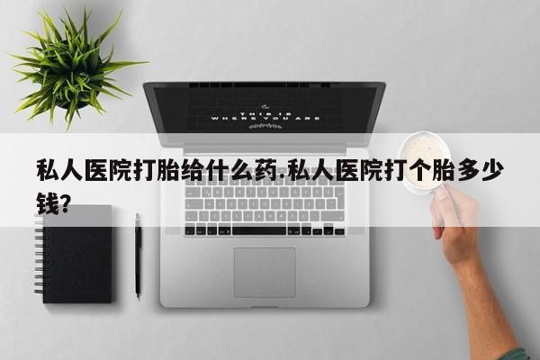 网上米非司酮片在线购买私人医院打胎给什么药.私人医院打个胎多少钱？