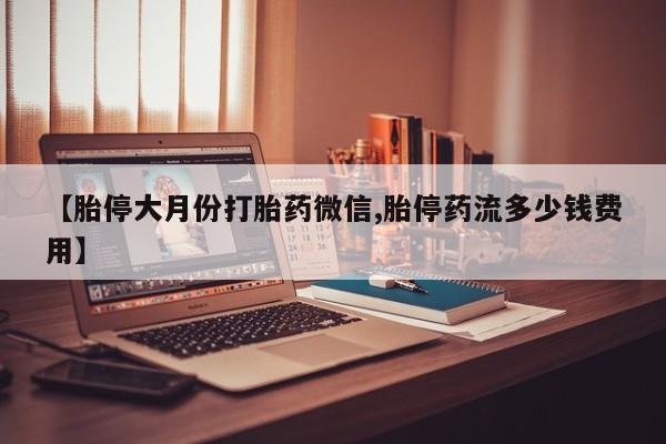 网上米非司酮片在线购买【胎停大月份打胎药微信,胎停药流多少钱费用】