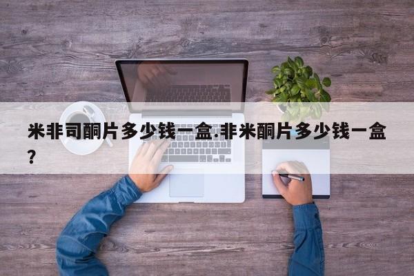网上米非司酮片在线购买米非司酮片多少钱一盒.非米酮片多少钱一盒？