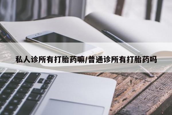 网上米非司酮片在线购买私人诊所有打胎药嘛/普通诊所有打胎药吗
