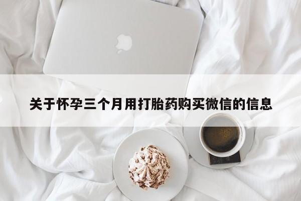 网上米非司酮片在线购买关于怀孕三个月用打胎药购买微信的信息