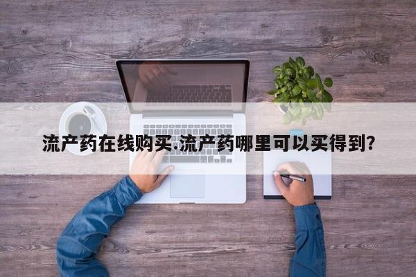 网上米非司酮片在线购买流产药在线购买.流产药哪里可以买得到？