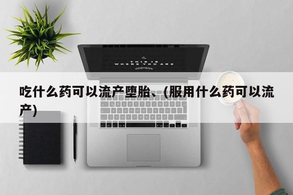 网上米非司酮片在线购买吃什么药可以流产堕胎、(服用什么药可以流产)