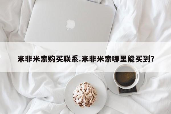 网上米非司酮片在线购买米非米索购买联系.米非米索哪里能买到？