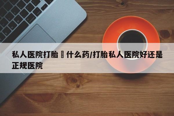 网上米非司酮片在线购买私人医院打胎給什么药/打胎私人医院好还是正规医院