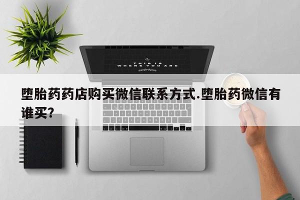 网上米非司酮片在线购买堕胎药药店购买微信联系方式.堕胎药微信有谁买？