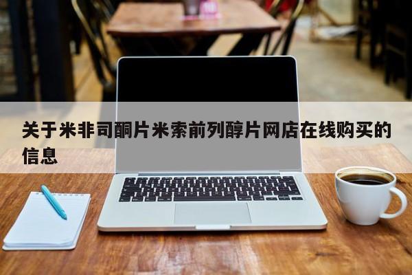 网上米非司酮片在线购买关于米非司酮片米索前列醇片网店在线购买的信息