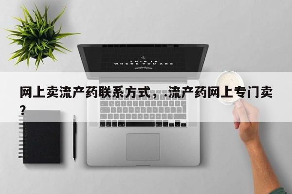 网上米非司酮片在线购买网上卖流产药联系方式，.流产药网上专门卖？