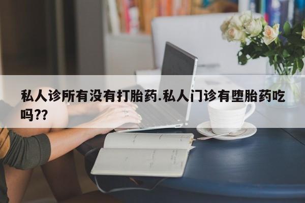 网上米非司酮片在线购买私人诊所有没有打胎药.私人门诊有堕胎药吃吗?？