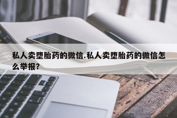网上米非司酮片在线购买私人卖堕胎药的微信.私人卖堕胎药的微信怎么举报？