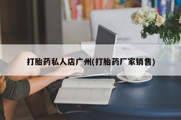 网上米非司酮片在线购买打胎药私人店广州(打胎药厂家销售)
